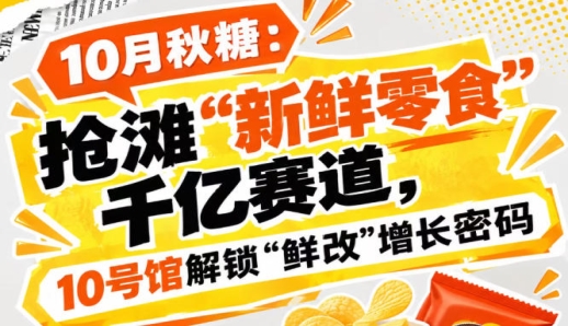 10月秋糖：抢滩“新鲜零食”千亿赛道，10号馆中华厅*掌握“鲜改”增长密码